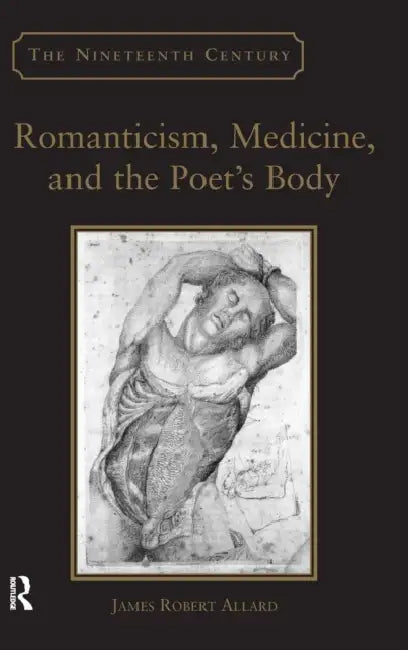 Romanticism, Medicine, and the Poet's Body by James Robert Allard