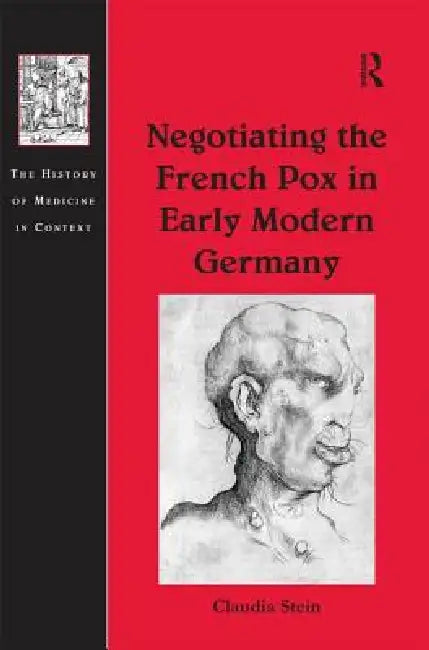 Negotiating the French Pox in Early Modern Germany by Claudia Stein