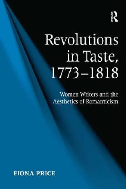 Revolutions in Taste, 1773-1818: Women Writers and the Aesthetics of Romanticism by Fiona Price