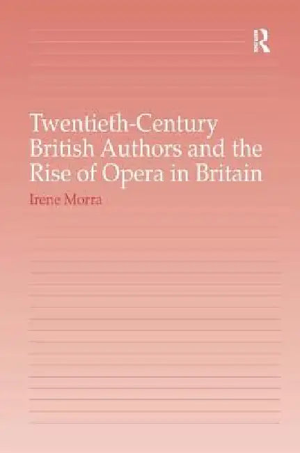 Twentieth-Century British Authors And The Rise Of Opera In Britain by Irene Morra