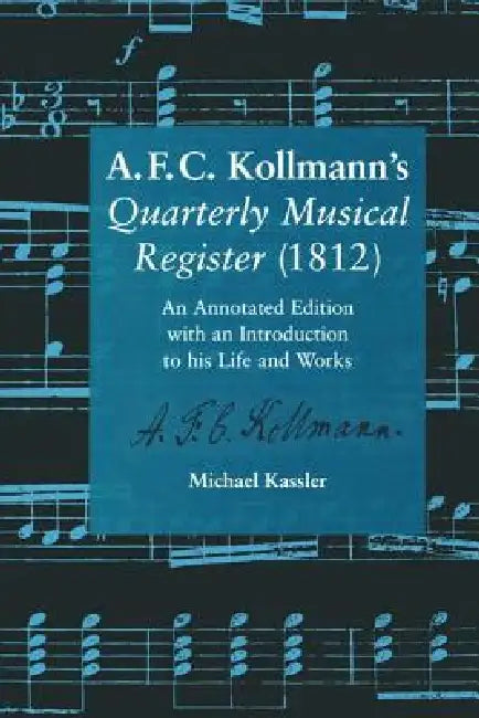 A.F.C. Kollmann's Quarterly Musical Register (1812): Introduction to his Life and Works by Michael Kassler