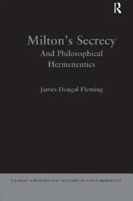 Milton's Secrecy: And Philosophical Hermeneutics by James Dougal Fleming