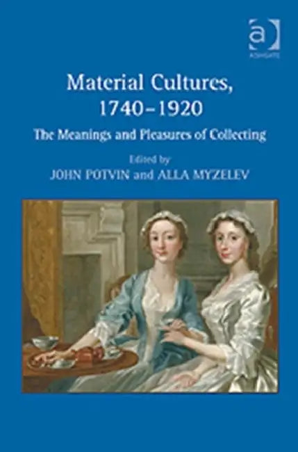 Material Cultures, 1740–1920: The Meanings and Pleasures of Collecting by John Potvin