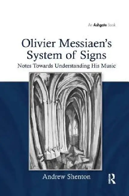Olivier Messiaen's System of Signs: Notes Towards Understanding His Music by Andrew Shenton
