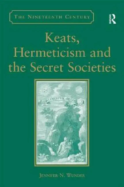 Keats, Hermeticism, and the Secret Societies by Jennifer N. Wunder