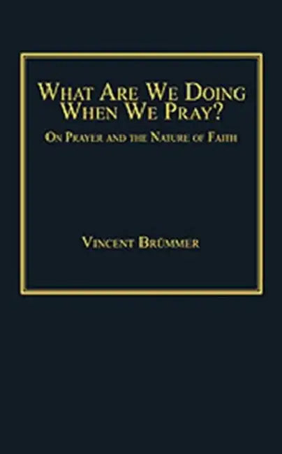 What Are We Doing When We Pray?: On Prayer and the Nature of Faith by Vincent Brümmer