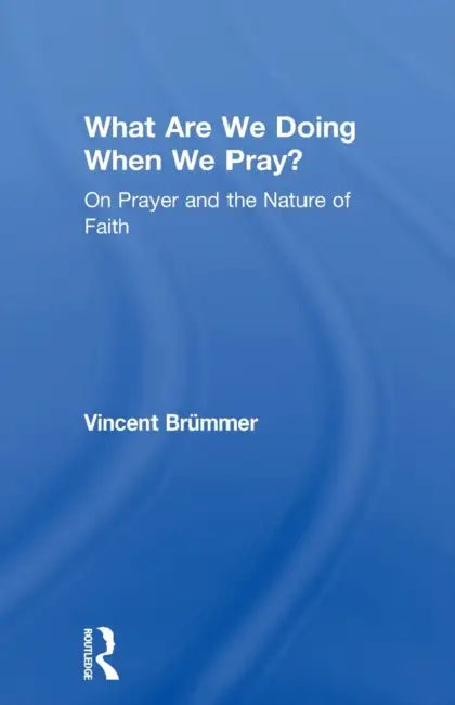 What Are We Doing When We Pray?: On Prayer and the Nature of Faith by Vincent Brümmer