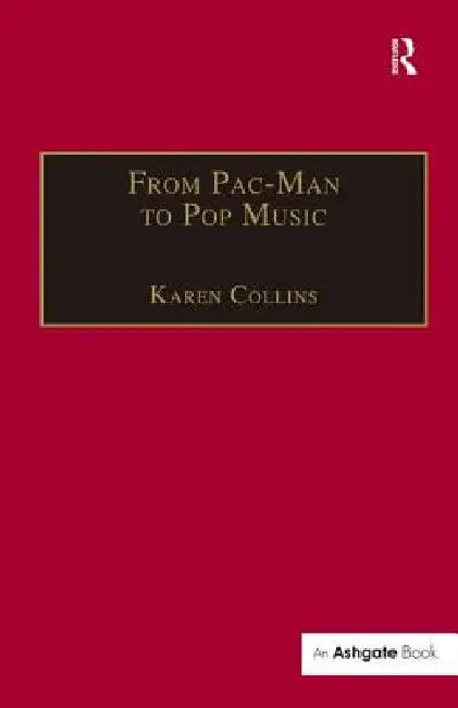 From Pac-Man to Pop Music: Interactive Audio in Games and New Media by Karen Collins
