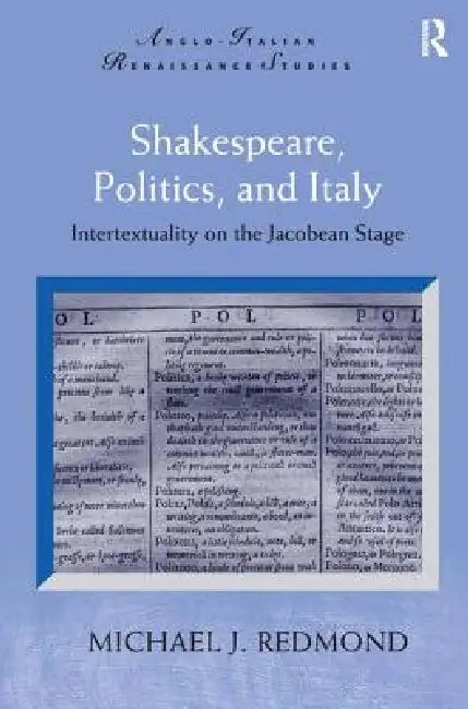 Shakespeare, Politics, and Italy: Intertextuality on the Jacobean Stage by Michael J. Redmond