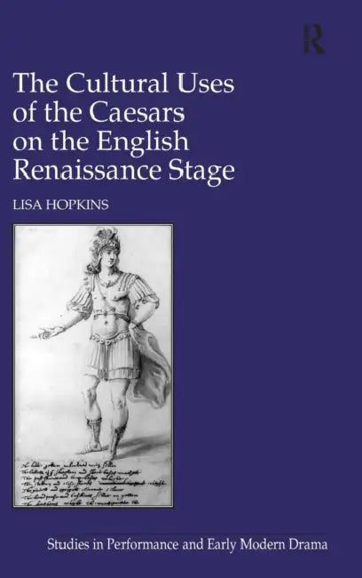 The Cultural Uses of the Caesars on the English Renaissance Stage by Lisa Hopkins