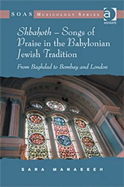 Shbahoth - Songs of Praise in the Babylonian Jewish Tradition: From Baghdad to Bombay and London by Sara Manasseh