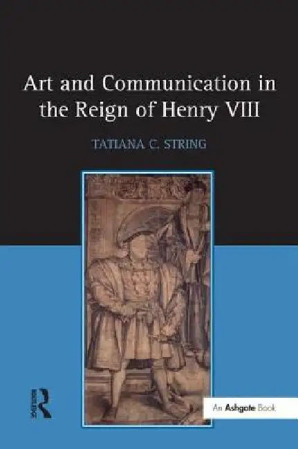 Art and Communication in the Reign of Henry VIII by Tatiana C. String