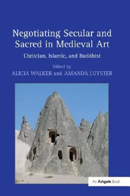 Negotiating Secular and Sacred in Medieval Art: Christian, Islamic, and Buddhist by Alicia Walker