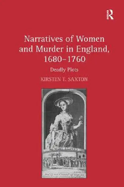 Narratives of Women and Murder in England, 1680-1760: Deadly Plots by Kirsten T. Saxton