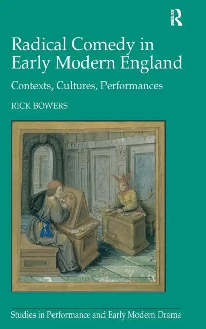 Radical Comedy in Early Modern England: Contexts, Cultures, Performances by Rick Bowers