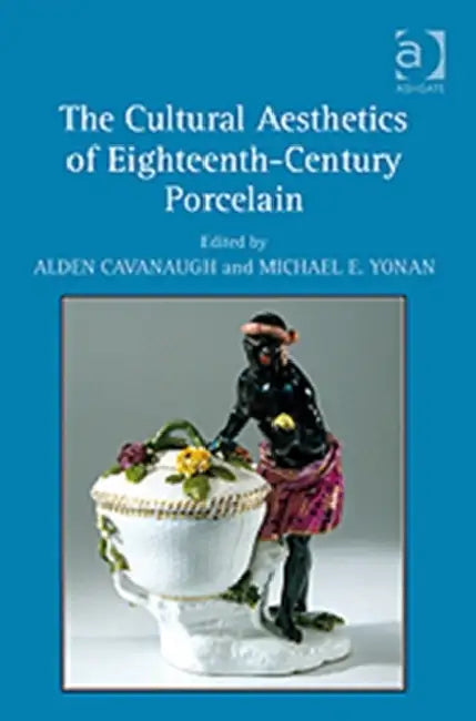 The Cultural Aesthetics of Eighteenth-Century Porcelain by Alden Cavanaugh
