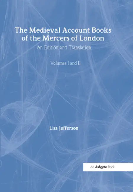 The Medieval Account Books of the Mercers of London: An Edition and Translation by Lisa Jefferson