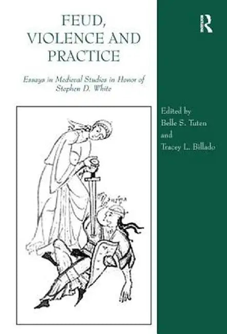 Feud, Violence and Practice: Essays in Medieval Studies in Honor of Stephen D. White by Tracey L. Billado