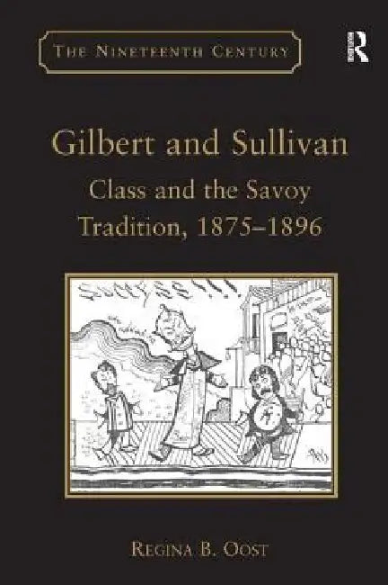 Gilbert and Sullivan: Class and the Savoy Tradition, 1875-1896 by Regina B. Oost