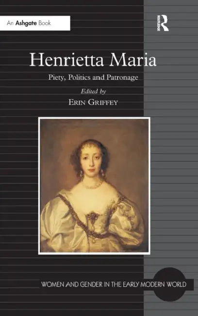 Henrietta Maria: Piety, Politics and Patronage by Erin Griffey