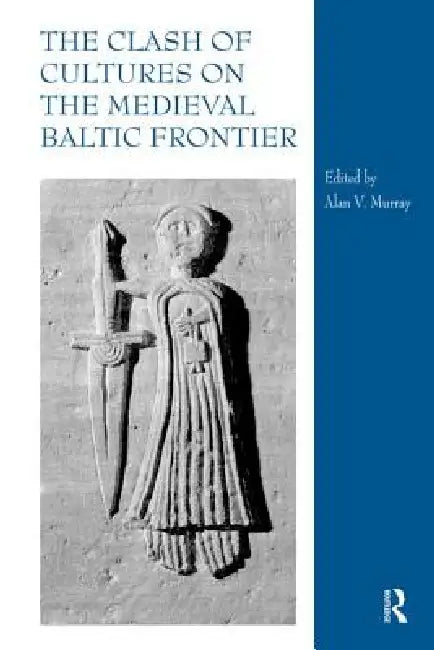 The Clash of Cultures on the Medieval Baltic Frontier by Alan V. Murray