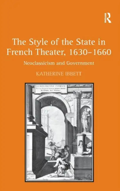 The Style of the State in French Theater, 1630-1660: Neoclassicism and Government by Katherine Ibbett
