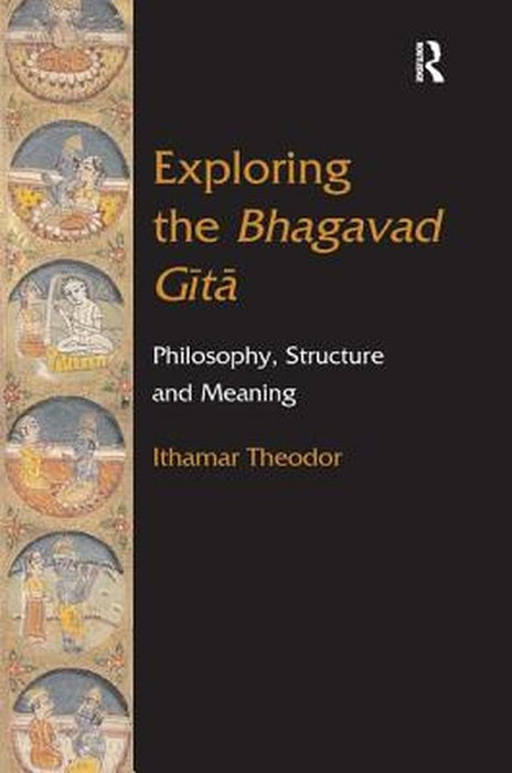 Exploring the Bhagavad Gita: Philosophy, Structure and Meaning by Theodor Ithamar