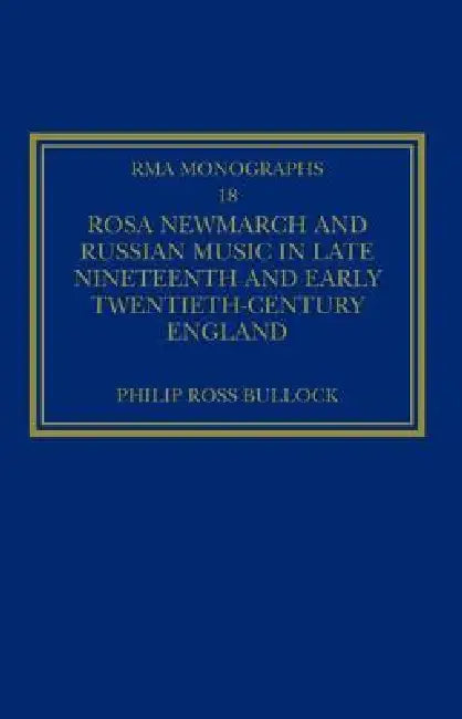 Rosa Newmarch and Russian Music in Late Nineteenth and Early Twentieth-Century England by Philipross Bullock
