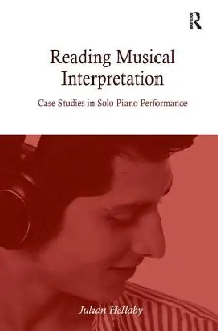 Reading Musical Interpretation: Case Studies in Solo Piano Performance by Julian Hellaby