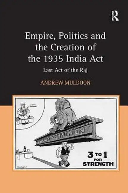 Empire, Politics And The Creation Of The 1935 India Act by Andrew Muldoon