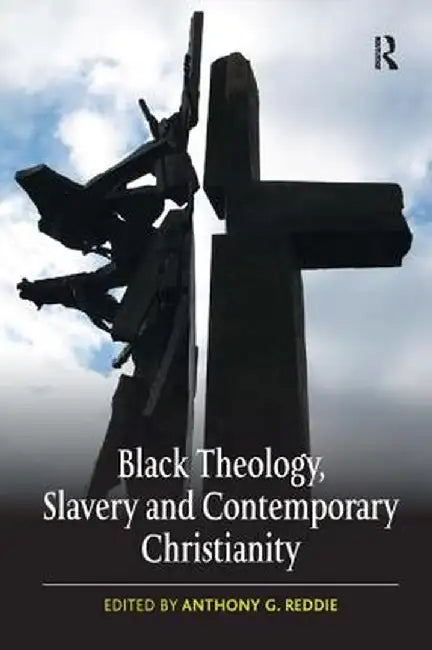 Black Theology, Slavery and Contemporary Christianity: 200 Years and No Apology by Anthony G. Reddie