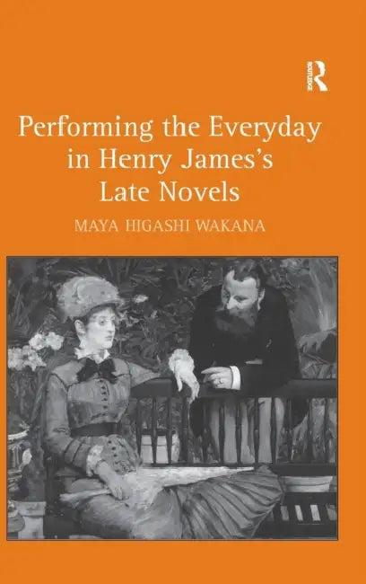 Performing the Everyday in Henry James's Late Novels by Maya Higashi Wakana