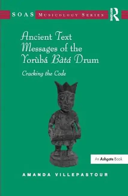 Ancient Text Messages of the Yoruba Bata Drum: Cracking the Code by Amanda Villepastour