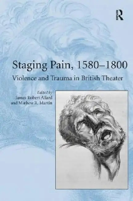 Staging Pain, 1580-1800: Violence and Trauma in British Theater by Mathew R. Martin