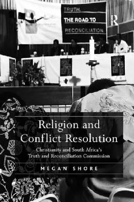 Religion and Conflict Resolution: Christianity and South Africa's Truth and Reconciliation Commission by Megan Shore