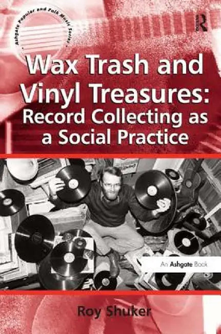 Wax Trash and Vinyl Treasures: Record Collecting as a Social Practice by Roy Shuker