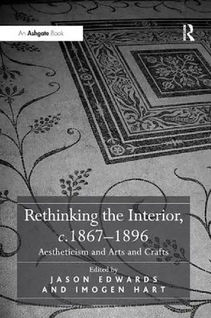 Rethinking the Interior, C. 1867�1896: Aestheticism and Arts and Crafts by Jason Edwards