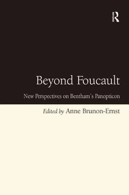 Beyond Foucault: New Perspectives on Bentham's Panopticon by Anne Brunon-Ernst