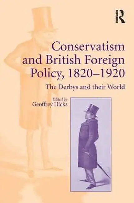 Conservatism and British Foreign Policy, 1820�1920: The Derbys and Their World by Geoffrey Hicks