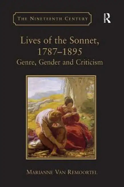 Lives of the Sonnet, 1787-1895: Genre, Gender and Criticism by Marianne Van Remoortel