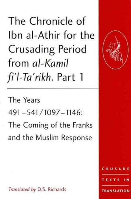The Chronicle of Ibn Al-Athir for the Crusading Period from Al-Kamil Fi'l-Ta'rikh. Parts 1-3: The Years 491-629/1097-1231 by D.S.RICHARDS