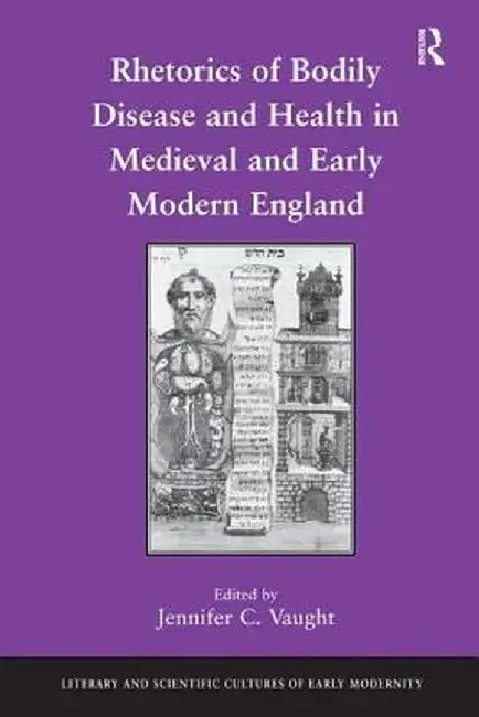 Rhetorics of Bodily Disease and Health in Medieval and Early Modern England by Jennifer C. Vaught