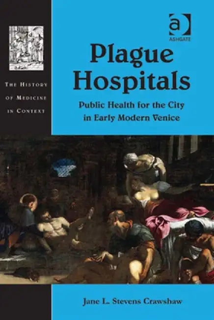 Plague Hospitals: Public Health for the City in Early Modern Venice by Jane L. Stevens Crawshaw