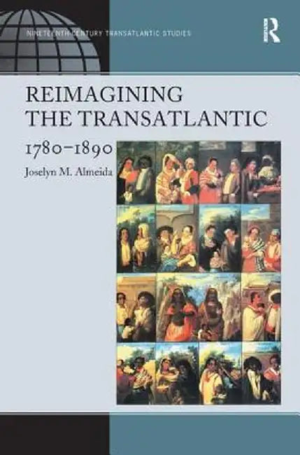 Reimagining the Transatlantic, 1780-1890 by Joselyn M. Almeida
