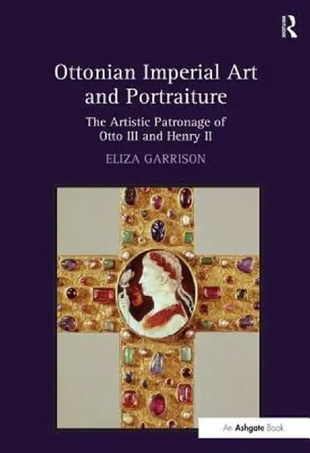 Ottonian Imperial Art and Portraiture: The Artistic Patronage of Otto III and Henry II by Eliza Garrison