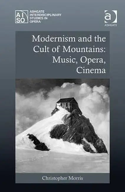 Modernism and the Cult of Mountains: Music, Opera, Cinema by Christopher Morris