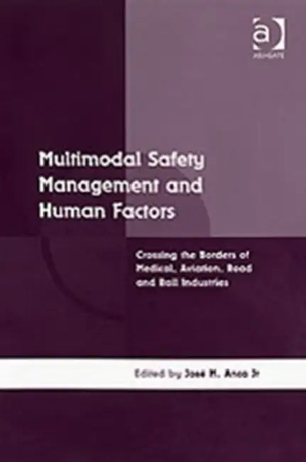 Multimodal Safety Management and Human Factors: Crossing the Borders of Medical, Aviation, Road, and Rail Industries by José M. Anca Jr