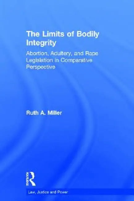 The Limits of Bodily Integrity: Abortion, Adultery, and Rape Legislation in Comparative Perspective by Ruth A. Miller