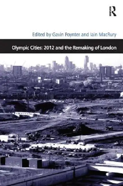Olympic Cities: 2012 and the Remaking of London by Iain Macrury