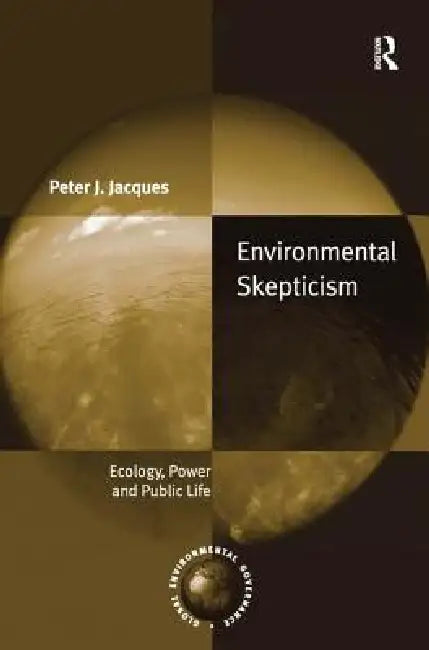 Environmental Skepticism: Ecology, Power and Public Life by Peter J. Jacques